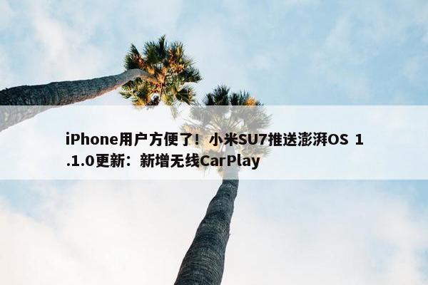 iPhone用户方便了！小米SU7推送澎湃OS 1.1.0更新：新增无线CarPlay